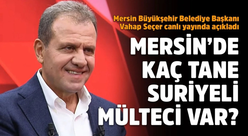 Mersin'de kaç tane Suriyeli mülteci var? Mersin Büyükşehir Belediye Başkanı Vahap Seçer canlı yayında açıkladı!